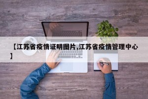 【江苏省疫情证明图片,江苏省疫情管理中心】