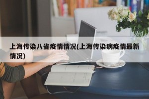 上海传染八省疫情情况(上海传染病疫情最新情况)
