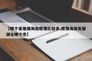 【哪个省驰援海南疫情比较多,疫情海南支援湖北哪个市】