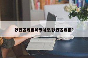 陕西省疫情等级消息/陕西省疫情?