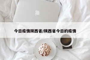 今日疫情陕西省/陕西省今日的疫情