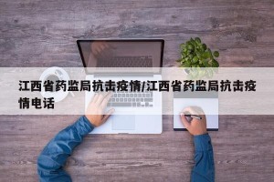 江西省药监局抗击疫情/江西省药监局抗击疫情电话