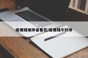 疫情钱难挣省着花/疫情钱不好挣