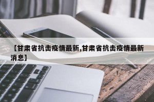 【甘肃省抗击疫情最新,甘肃省抗击疫情最新消息】