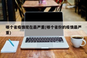 哪个省疫情现在最严重(哪个省份的疫情最严重)