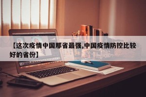 【这次疫情中国那省最强,中国疫情防控比较好的省份】