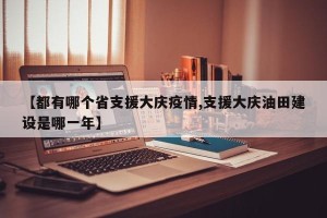 【都有哪个省支援大庆疫情,支援大庆油田建设是哪一年】