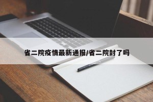 省二院疫情最新通报/省二院封了吗